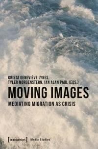 Lynes Krista Genevièv Moving Images – Mediating Migration as Crisis Lynes Krista Genevièv Moving Images – Mediating Migration as Crisis