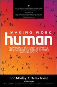 Making Work Human: How Human-Centered Companies Are Changing The Future Of Work And The World Av Eric Mosley, Derek Irvine