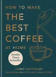 How to Make the Best Coffee at Home av James Hoffmann - Innbundet Bok om Kaffe How to Make the Best Coffee at Home av James Hoffmann - Innbundet Bok om Kaffe