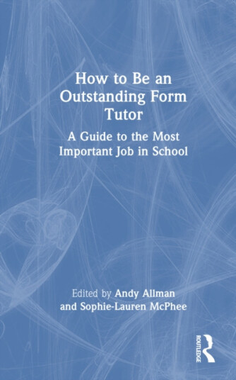 How to Be an Outstanding Form Tutor A Guide to the Most Important Job in School