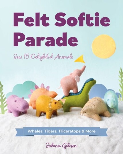 Felt Softie Parade  Sew 15 Delightful Animals