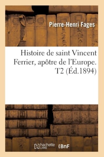 Histoire de Saint Vincent Ferrier Ap?tre de l'Europe. T2 ?d.1894
