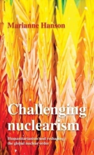 Challenging Nuclearism  A Humanitarian Approach to Reshape the Global Nuclear Order