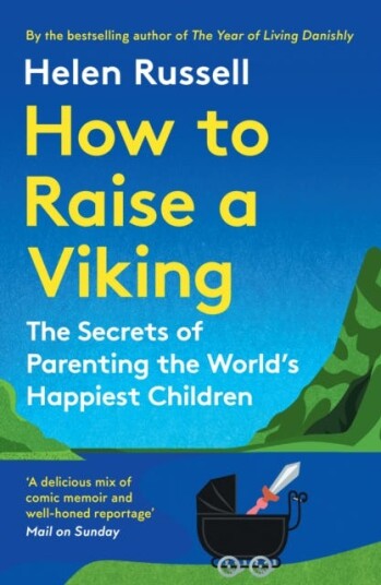 How to Raise a Viking The Secrets of Parenting the World’s Happiest Children