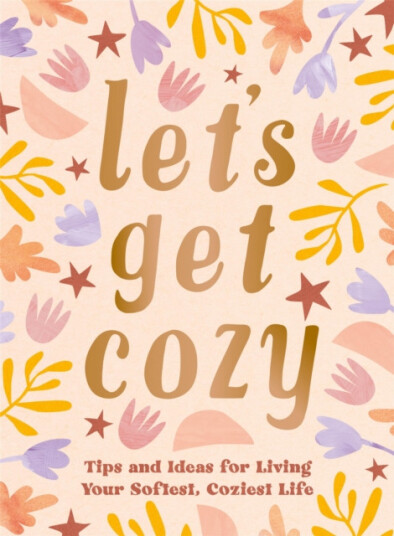 Let's Get Cozy Comforting Quotes, Tips and Ideas for Living Your Softest, Coziest Life