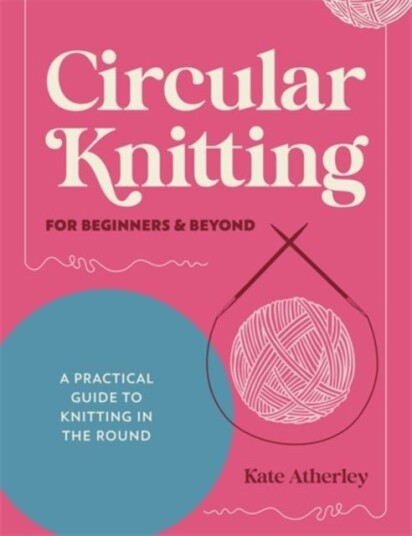 Circular Knitting for Beginners & Beyond Circular Knitting for Beginners & Beyond