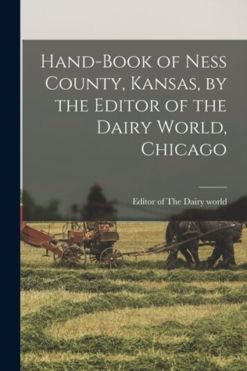 Hand book of Ness County Kansas by the Editor of the Dairy World Chicago