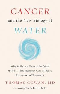 Cancer And The New Biology Of Water Av Dr. Thomas Md Cowan Cancer And The New Biology Of Water Av Dr. Thomas Md Cowan