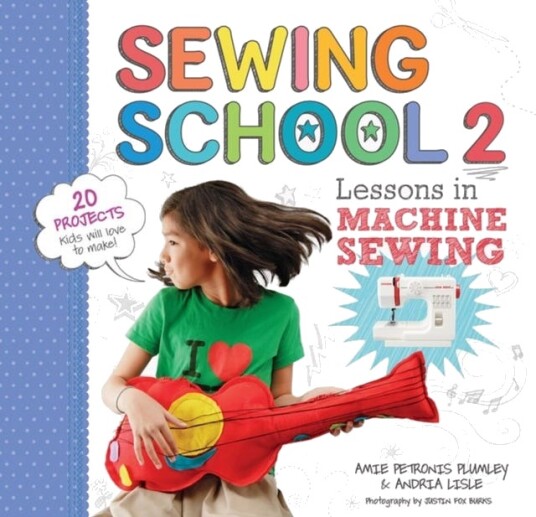 Sewing School ® 2 Lessons in Machine Sewing; 20 Projects Kids Will Love to Make Sewing School ® 2 Lessons in Machine Sewing; 20 Projects Kids Will Love to Make