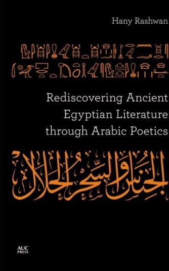 Rediscovering Ancient Egyptian Literature through Arabic Poetics Rediscovering Ancient Egyptian Literature through Arabic Poetics