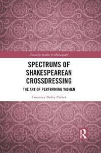 Bailey Parker Courtney Spectrums of Shakespearean Crossdressing