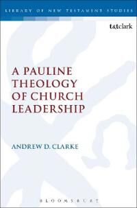 Clarke, Andrew D. A Pauline Theology of Church Leadership (0567060136)