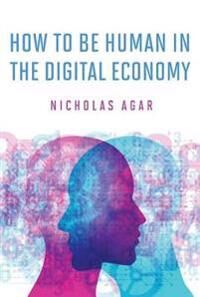 Agar, Nicholas How to Be Human in the Digital Economy