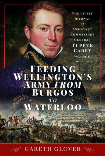 Feeding Wellington's Army from Burgos to Waterloo The Lively Journal of Assistant Commissary General Tupper Carey Volume II Feeding Wellington's Army from Burgos to Waterloo The Lively Journal of Assistant Commissary General Tupper Carey Volume II