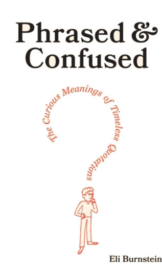 Phrased & Confused The Curious Meanings of Timeless Quotations