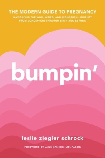 Bumpin' The Modern Guide to Pregnancy: Navigating the Wild, Weird, and Wonderful Journey From Conception Through Birth and Beyond
