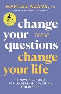 Change Your Questions, Change Your Life, 4th Edition Av Marilee Adams Ph.D. Change Your Questions, Change Your Life, 4th Edition Av Marilee Adams Ph.D.