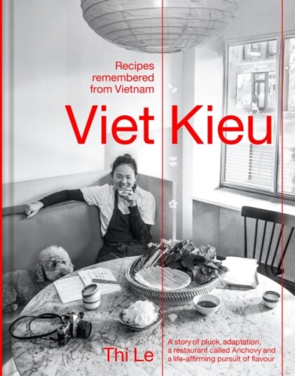 Viet Kieu | Recipes remembered from Vietnam A story of pluck, adaptation, a restaurant called Anchovy and a lifeaffirming pursuit of flavour