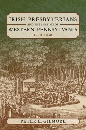 Irish Presbyterians and the Shaping of Western Pennsylvania, 1770-1830 Irish Presbyterians and the Shaping of Western Pennsylvania, 1770-1830