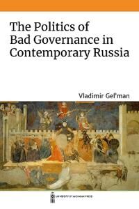 Gel'man Vladimir The Politics of Bad Governance in Contemporary Russia