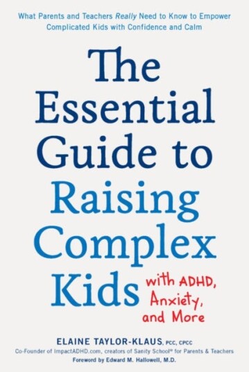 The Essential Guide to Raising Complex Kids with ADHD, Anxiety, and More What Parents and Teachers