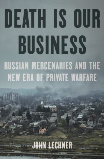 Death Is Our Business Russian Mercenaries and the New Era of Private Warfare Death Is Our Business Russian Mercenaries and the New Era of Private Warfare