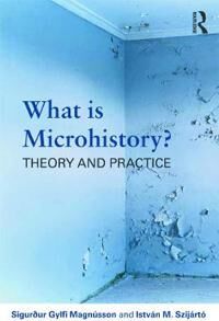What Is Microhistory? Av Sigurdur Gylfi (University Of Iceland) Magnusson, Istvan M. Szijarto What Is Microhistory? Av Sigurdur Gylfi (University Of Iceland) Magnusson, Istvan M. Szijarto