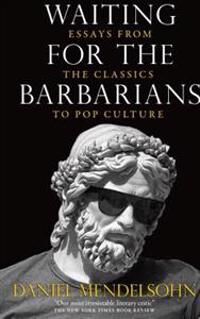 Mendelsohn Daniel Waiting for the Barbarians: Essays from the Classics to Pop Culture
