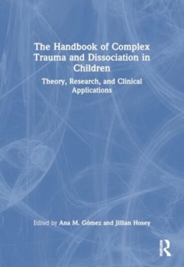 The Handbook of Complex Trauma and Dissociation in Children Theory, Research, and Clinical Applications The Handbook of Complex Trauma and Dissociation in Children Theory, Research, and Clinical Applications