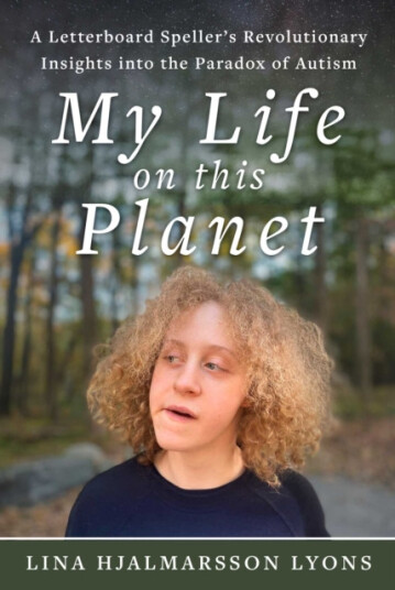 My Life on This Planet A Letterboard Speller's Revolutionary Insights into the Paradox of Autism