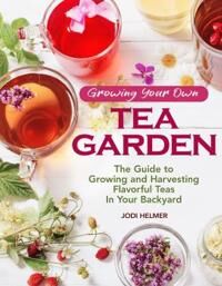 Helmer Jodi Growing Your Own Tea Garden Helmer Jodi Growing Your Own Tea Garden