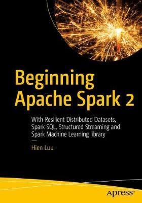 Beginning Apache Spark 2  With Resilient Distributed Datasets, Spark SQL, Structured Streaming and