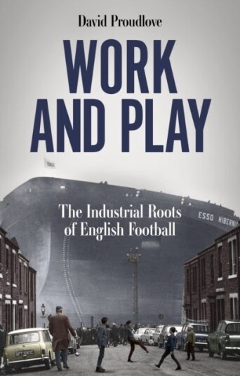 Work and Play The Industrial Roots of English Football Work and Play The Industrial Roots of English Football