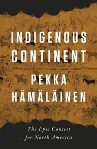 Indigenous Continent Av Pekka Hamalainen Indigenous Continent Av Pekka Hamalainen