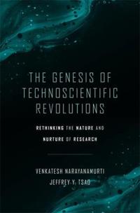 Narayanamurti Venkatesh The Genesis of Technoscientific Revolutions