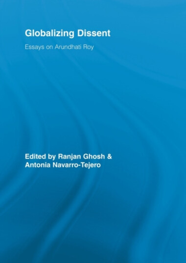 Globalizing Dissent  Essays on Arundhati Roy