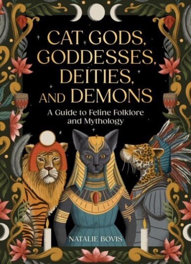 Cat Gods, Goddesses, Deities, and Demons A Guide to Feline Folklore and Mythology Cat Gods, Goddesses, Deities, and Demons A Guide to Feline Folklore and Mythology