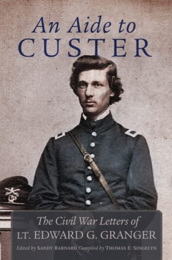 An Aide to Custer The Civil War Letters of Lt. Edward G. Granger