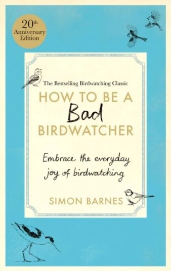 How To Be A Bad Birdwatcher Anniversary Edition Av Simon Barnes