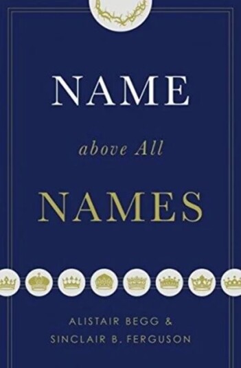 Name Above All Names Av Alistair Begg, Sinclair B. Ferguson Name Above All Names Av Alistair Begg, Sinclair B. Ferguson