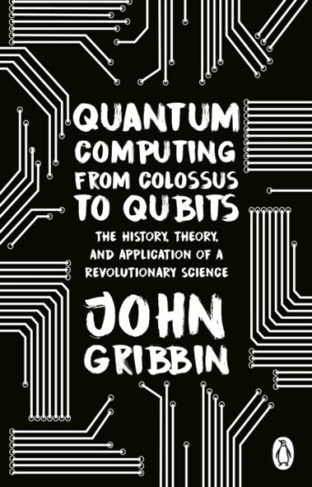 Quantum Computing from Colossus to Qubits  The History, Theory, and Application of a Revolutionary Science