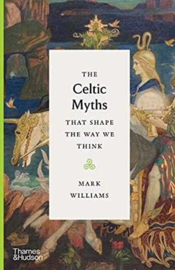 The Celtic Myths That Shape The Way We Think Av Mark Williams