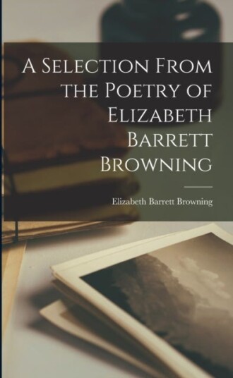 A Selection From the Poetry of Elizabeth Barrett Browning