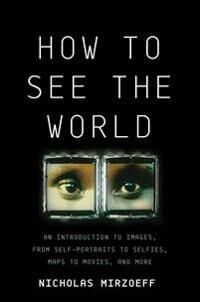 Mirzoeff Nicholas How to See the World: An Introduction to Images from Self-Portraits to Selfies Maps to Movies and More