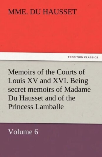 Memoirs Of The Courts Of Louis Xv And Xvi. Being Secret Memoirs Of Madame Du Hausset, Lady'S Maid To Av Mme Du Hausset