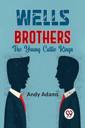 Wells Brothers the Young Cattle Kings Wells Brothers the Young Cattle Kings