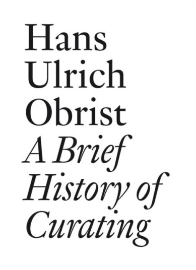 Hans Ulrich Obrist: A Brief History Of Curating