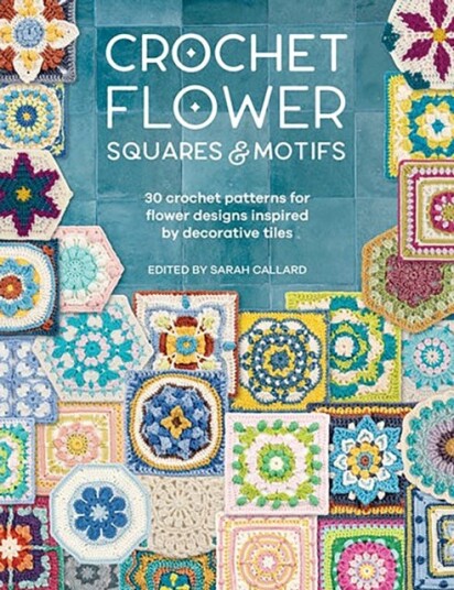 Crochet Flower Squares & Motifs 30 Crochet Patterns for Flower Designs Inspired by Decorative Tiles Crochet Flower Squares & Motifs 30 Crochet Patterns for Flower Designs Inspired by Decorative Tiles