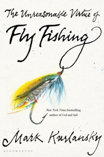 The Unreasonable Virtue Of Fly Fishing Av Mark Kurlansky