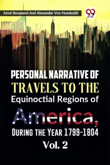 Personal Narrative of Travels to the Equinoctial Regions of America During the Year 1799 1804 Personal Narrative of Travels to the Equinoctial Regions of America During the Year 1799 1804
